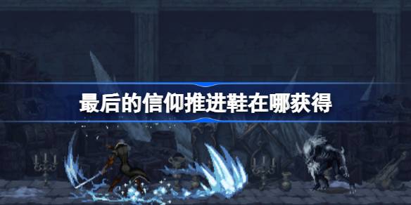 最后的信仰推进鞋在哪获得 最后的信仰推进鞋位置介绍