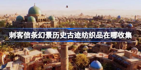 刺客信条幻景历史古迹纺织品在哪收集 刺客信条幻景历史古迹纺织品收集位置介绍