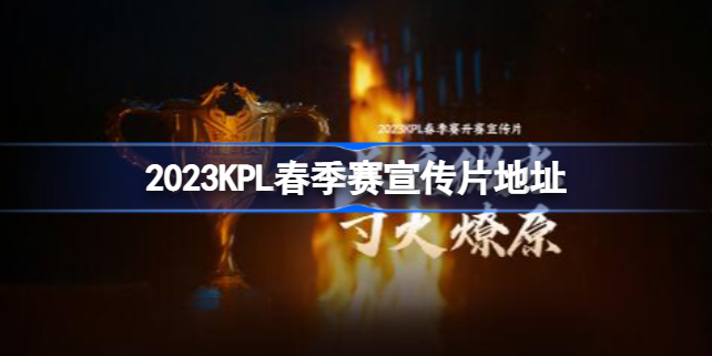 2023kpl春季赛什么时候打 2023KPL春季赛宣传片地址