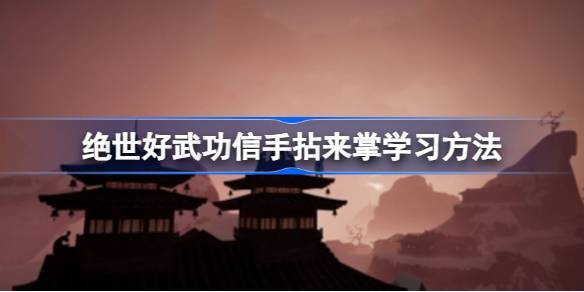 绝世好武功信手拈来掌在哪学 绝世好武功信手拈来掌学习方法