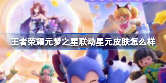 王者荣耀元梦之星联动星元皮肤怎么样 王者荣耀元梦之星联动星元皮肤