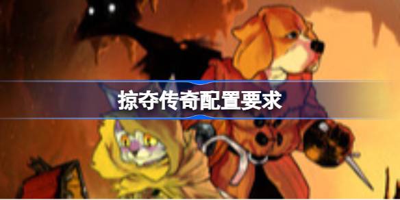 掠夺传奇配置要求 掠夺传奇配置要求一览