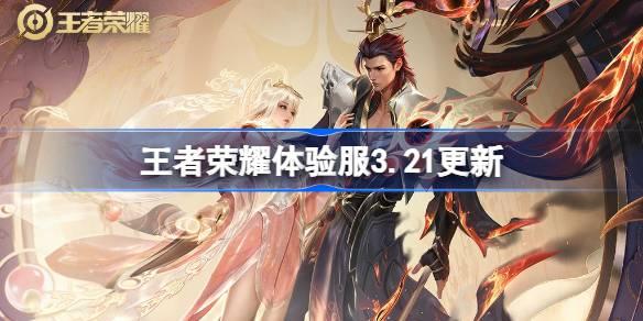 王者荣耀体验服3.21有什么更新 3月21日体验服更新内容
