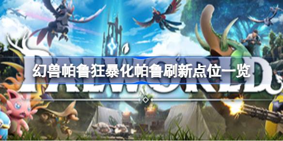 幻兽帕鲁狂暴化帕鲁刷新点位一览 幻兽帕鲁狂暴化帕鲁会刷新在哪