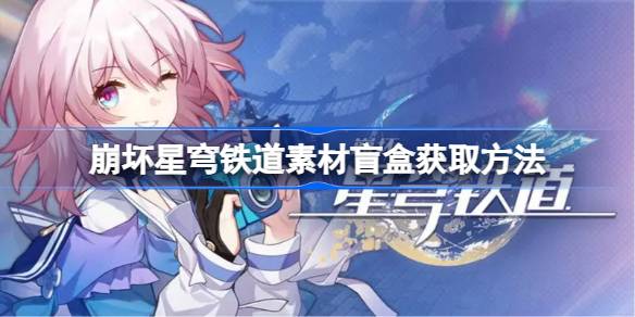 崩坏星穹铁道素材盲盒获取方法 崩坏星穹铁道素材盲盒怎么获取