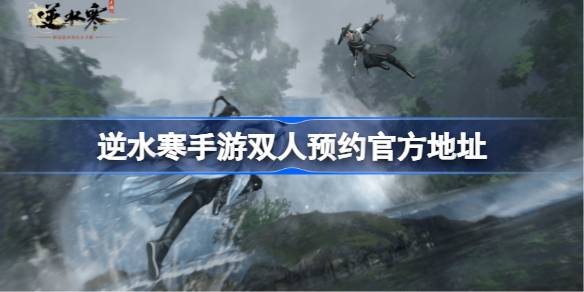 逆水寒手游双人预约官方地址在哪 逆水寒手游双人预约官方地址
