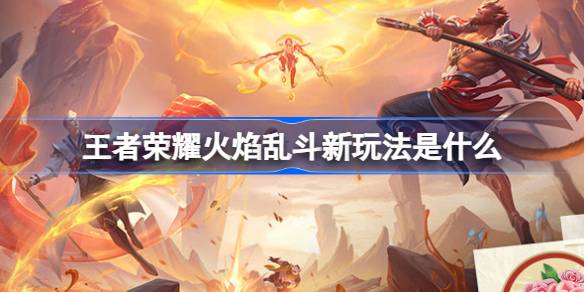 王者荣耀火焰乱斗新玩法是什么 王者火焰乱斗新玩法内容介绍