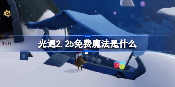 光遇2.25免费魔法是什么 光遇2月25日免费魔法收集攻略