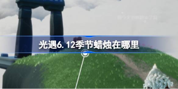 光遇6.12季节蜡烛在哪里 光遇6月12日季节蜡烛位置攻略