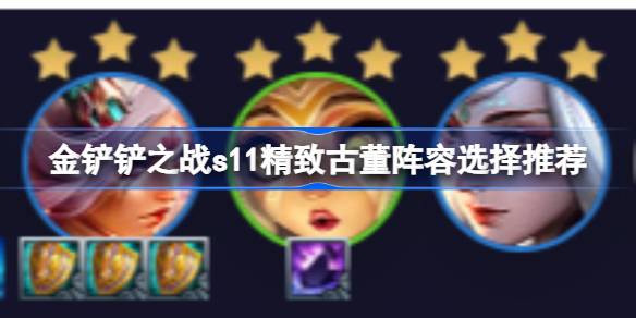 金铲铲之战s11精致古董阵容怎么搭配 金铲铲之战s11精致古董阵容选择推荐