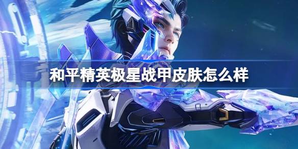 和平精英极星战甲怎么样 和平精英极星战甲皮肤价格