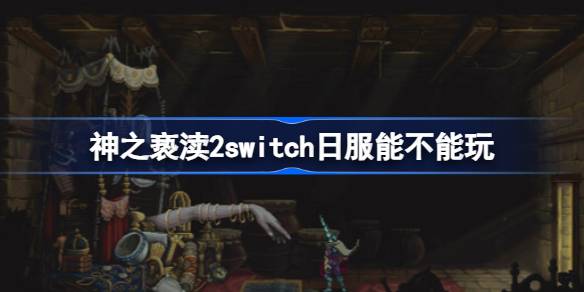 神之亵渎2switch日服能玩吗 神之亵渎2switch日服能不能玩