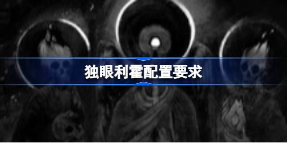 独眼利霍配置要求 独眼利霍配置要求一览