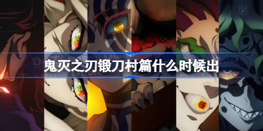 鬼灭之刃锻刀村篇什么时候出 鬼灭之刃锻刀村篇播出时间