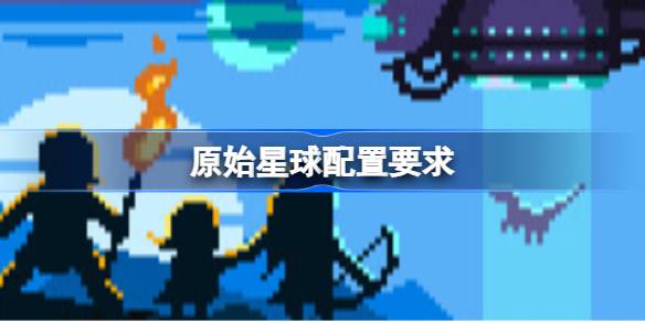 原始星球配置要求 原始星球配置要求一览