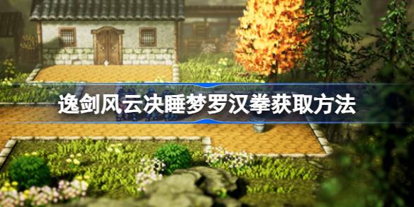 逸剑风云决睡梦罗汉拳怎么获取 逸剑风云决睡梦罗汉拳获取方法