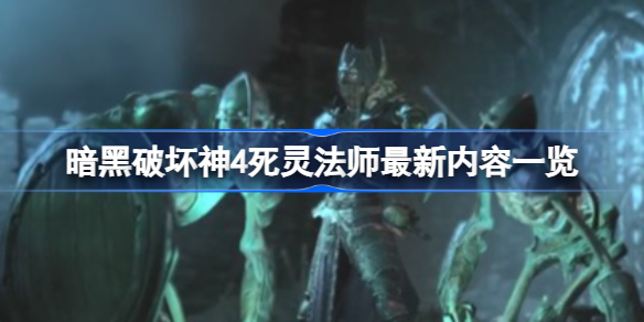 暗黑破坏神4死灵法师公测强度怎么样 暗黑破坏神4死灵法师最新内容一览