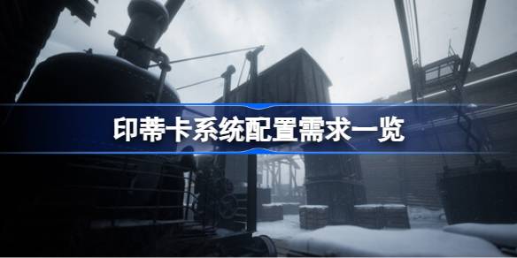 印蒂卡需要什么配置 印蒂卡系统配置需求一览