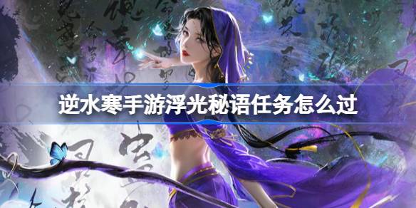逆水寒手游浮光秘语任务怎么过 逆水寒手游浮光秘语任务