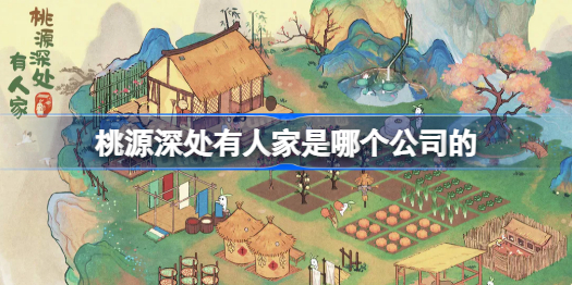 桃源深处有人家是哪个公司的 桃源深处有人家公司介绍