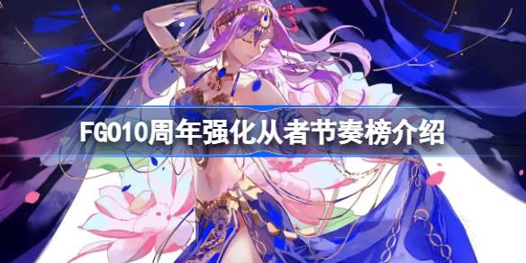 FGO10周年强化从者节奏榜介绍 FGO10周年强化从者强度怎么排