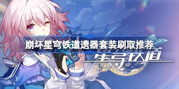 崩坏星穹铁道位面分裂双倍产出刷什么好 崩坏星穹铁道遗器套装刷取推荐