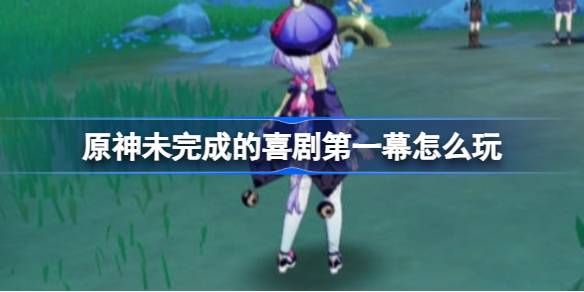 原神未完成的喜剧第一幕怎么玩 未完成的喜剧富豪游戏任务攻略