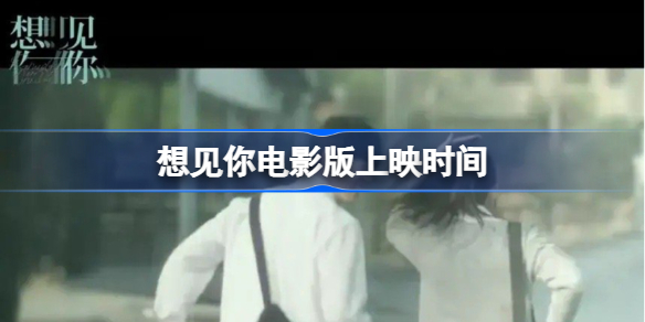 想见你电影版什么时候上映 想见你电影版上映时间