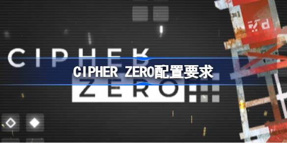 CIPHER ZERO配置要求 CIPHER ZERO配置要求一览