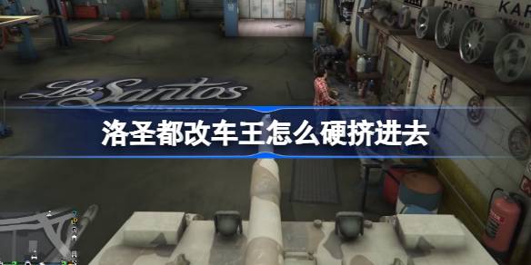 洛圣都改车王怎么硬挤进去 洛圣都改车王不让进怎么办