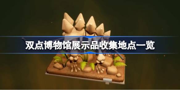 双点博物馆展示品收集地点一览 双点博物馆展示品收集地点有哪些