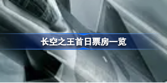 长空之王票房怎么样 长空之王首日票房一览