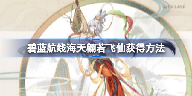 碧蓝航线海天翩若飞仙怎么获得 碧蓝航线海天翩若飞仙获得方法