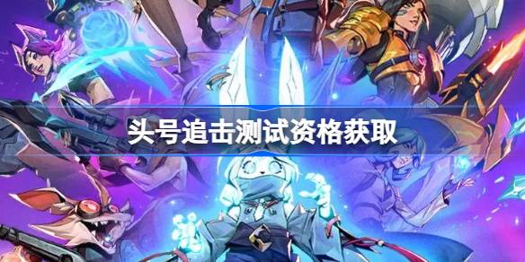 头号追击测试资格怎么获得头号追击测试资格获取方法