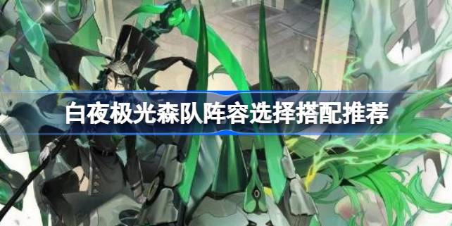 白夜极光森队阵容怎么搭配 白夜极光森队阵容选择搭配推荐