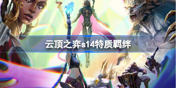 云顶之弈s14特质羁绊介绍 云顶之弈s14特质羁绊一览