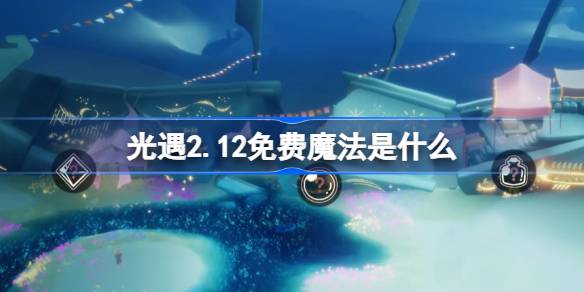 光遇2.12免费魔法是什么 光遇2月12日免费魔法收集攻略