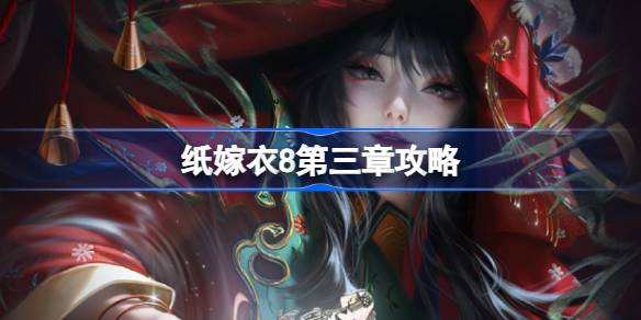 纸嫁衣8第三章攻略 纸嫁衣8第三章怎么过