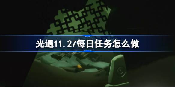 光遇11.27每日任务怎么做 光遇11月27日每日任务做法攻略
