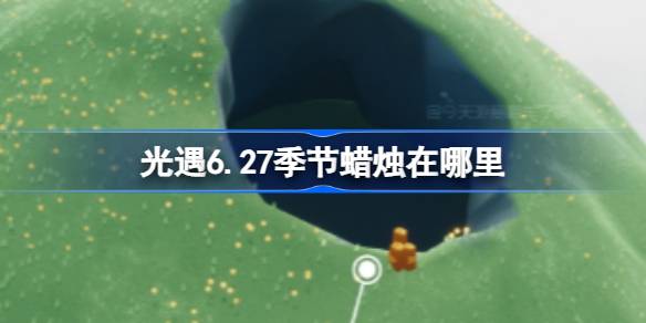 光遇6.27季节蜡烛在哪里 光遇6月27日季节蜡烛位置攻略