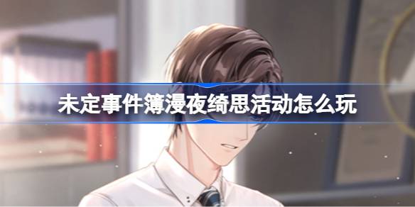 未定事件簿漫夜绮思活动怎么玩 未定事件簿漫夜绮思活动介绍
