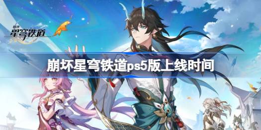 崩坏星穹铁道ps5版上线了吗 崩坏星穹铁道ps5版什么时候上线