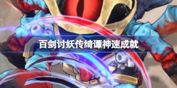 百剑讨妖传绮谭神速成就 百剑讨妖传绮谭神速成就怎么达成