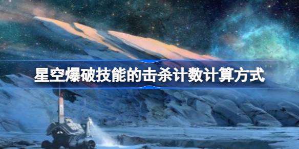 星空爆破技能的击杀计数怎么计算 星空爆破技能的击杀计数计算方式