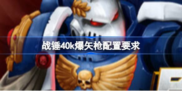 战锤40k爆矢枪配置要求 战锤40k爆矢枪配置要求一览