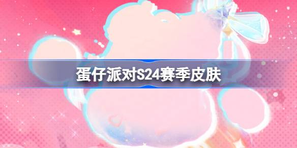 蛋仔派对S24赛季皮肤一览 蛋仔派对S24派对季皮肤大全