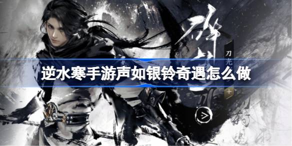 逆水寒手游声如银铃奇遇怎么做 声如银铃奇遇任务