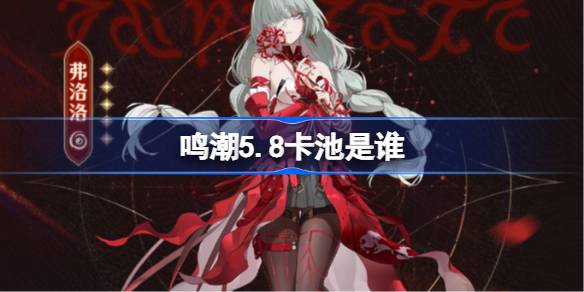 鸣潮2.5卡池是谁 鸣潮2.5卡池一览