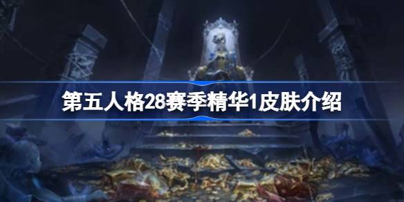 第五人格28赛季精华1皮肤是哪个 第五人格28赛季精华1皮肤介绍