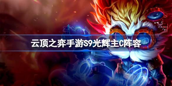 云顶之弈手游S9光辉主C怎么玩 云顶之弈手游S9光辉主C阵容